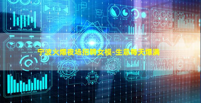 宁波火爆夜场招聘女模-生意每天爆满