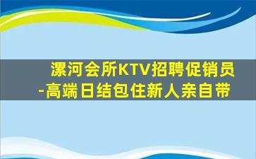 漯河会所KTV招聘促销员-高端日结包住新人亲自带